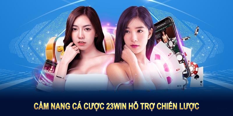 Cẩm nang cá cược 23Win hỗ trợ chiến lược, tốt nhất lợi ích người chơi